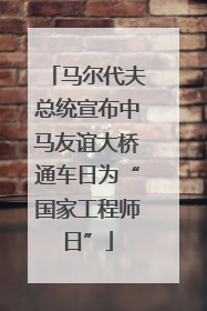 马尔代夫总统宣布中马友谊大桥通车日为“国家工程师日”