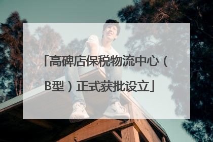 高碑店保税物流中心（B型）正式获批设立