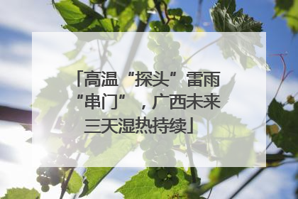 高温“探头”雷雨“串门”，广西未来三天湿热持续