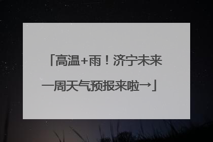 高温+雨！济宁未来一周天气预报来啦→