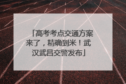 高考考点交通方案来了，精确到米！武汉武昌交警发布