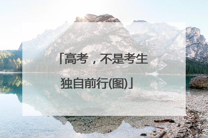 高考，不是考生独自前行(图)