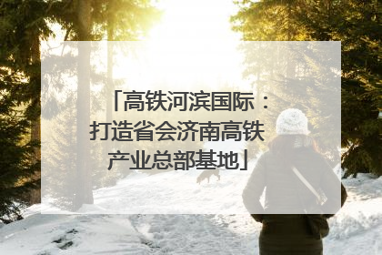 高铁河滨国际：打造省会济南高铁产业总部基地