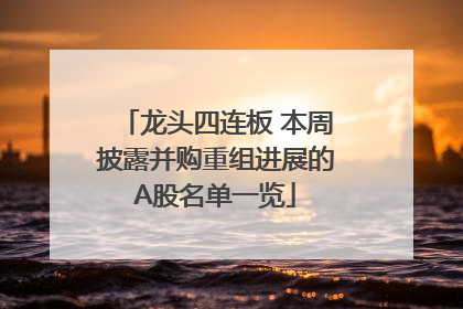 龙头四连板 本周披露并购重组进展的A股名单一览
