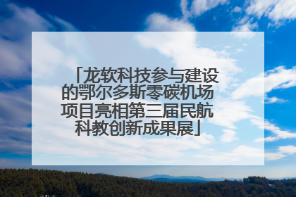 龙软科技参与建设的鄂尔多斯零碳机场项目亮相第三届民航科教创新成果展