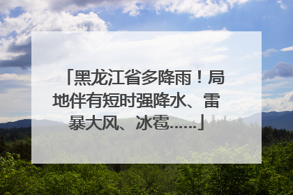 黑龙江省多降雨！局地伴有短时强降水、雷暴大风、冰雹……