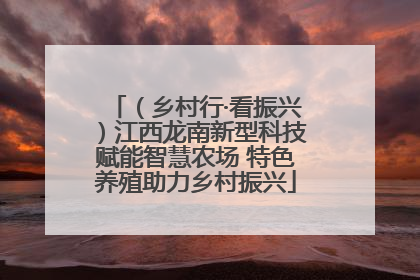 （乡村行·看振兴）江西龙南新型科技赋能智慧农场 特色养殖助力乡村振兴