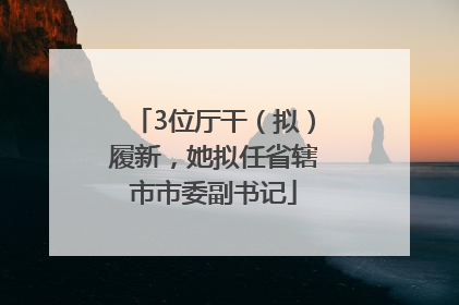 3位厅干（拟）履新，她拟任省辖市市委副书记