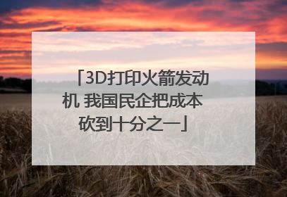 3D打印火箭发动机 我国民企把成本砍到十分之一