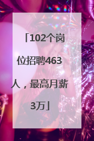 102个岗位招聘463人，最高月薪3万