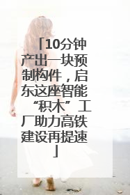 10分钟产出一块预制构件，启东这座智能“积木”工厂助力高铁建设再提速