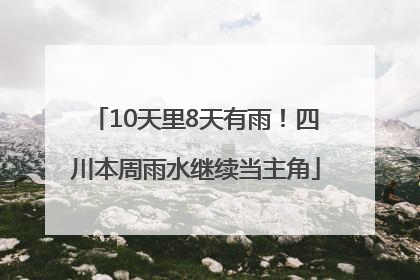 10天里8天有雨！四川本周雨水继续当主角