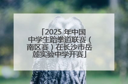 2025 年中国中学生跆拳道联赛（南区赛）在长沙市岳麓实验中学开赛