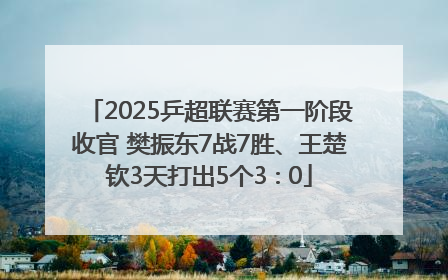 2025乒超联赛第一阶段收官 樊振东7战7胜、王楚钦3天打出5个3∶0