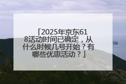 2025年京东618活动时间已确定，从什么时候几号开始？有哪些优惠活动？