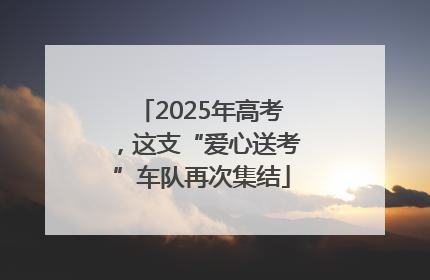 2025年高考，这支“爱心送考”车队再次集结