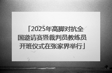 2025年高脚对抗全国邀请赛暨裁判员教练员开班仪式在张家界举行