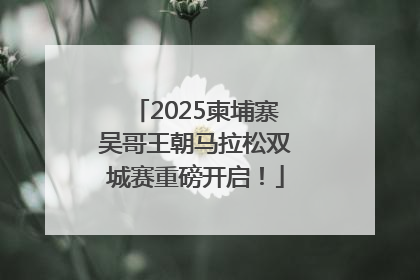 2025柬埔寨吴哥王朝马拉松双城赛重磅开启！