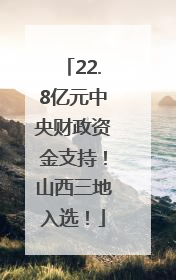 22.8亿元中央财政资金支持！山西三地入选！