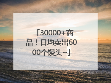 30000+商品！日均卖出6000个馒头~