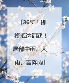 36℃！即将抵达福建！局部中雨、大雨、雷阵雨