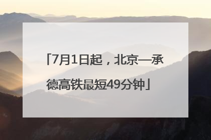 7月1日起，北京—承德高铁最短49分钟