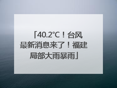 40.2℃！台风最新消息来了！福建局部大雨暴雨
