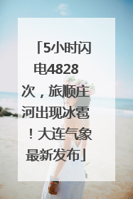 5小时闪电4828次，旅顺庄河出现冰雹！大连气象最新发布