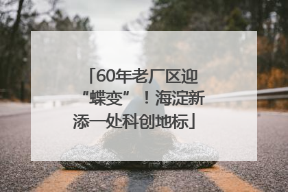 60年老厂区迎“蝶变”！海淀新添一处科创地标