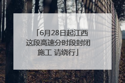 6月28日起江西这段高速分时段封闭施工 请绕行