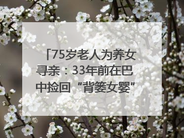 75岁老人为养女寻亲：33年前在巴中捡回“背篓女婴”，悬赏5000元征线索｜红星寻人