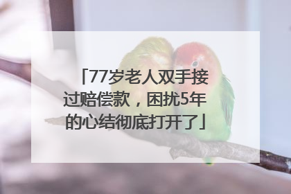 77岁老人双手接过赔偿款，困扰5年的心结彻底打开了