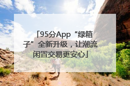 95分App“绿箱子”全新升级，让潮流闲置交易更安心