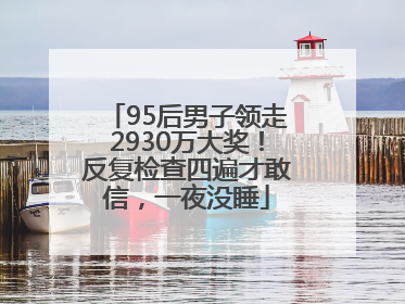 95后男子领走2930万大奖！反复检查四遍才敢信，一夜没睡