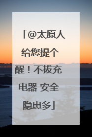 @太原人 给您提个醒！不拔充电器 安全隐患多