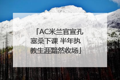 AC米兰官宣孔塞桑下课 半年执教生涯黯然收场