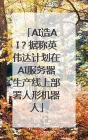 AI造AI？据称英伟达计划在AI服务器生产线上部署人形机器人