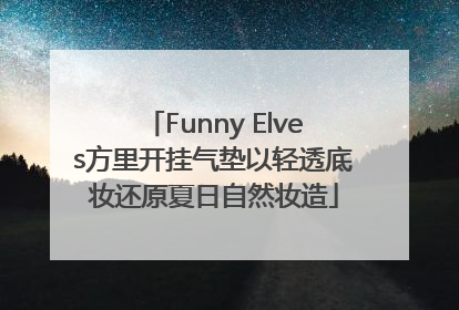 Funny Elves方里开挂气垫以轻透底妆还原夏日自然妆造
