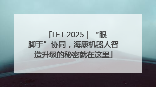 LET 2025｜“眼脚手”协同，海康机器人智造升级的秘密就在这里