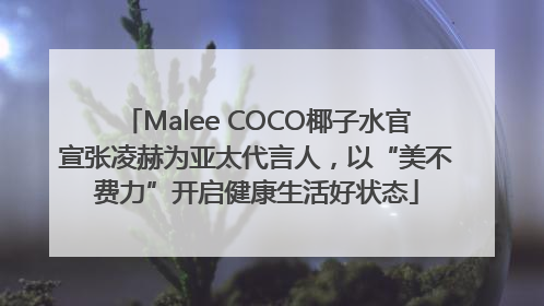 Malee COCO椰子水官宣张凌赫为亚太代言人，以“美不费力”开启健康生活好状态