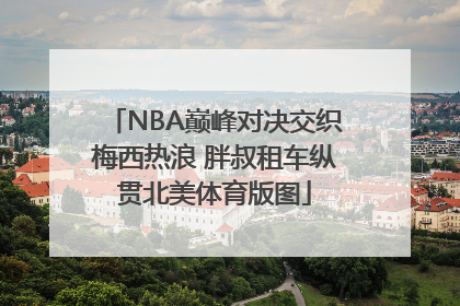 NBA巅峰对决交织梅西热浪 胖叔租车纵贯北美体育版图